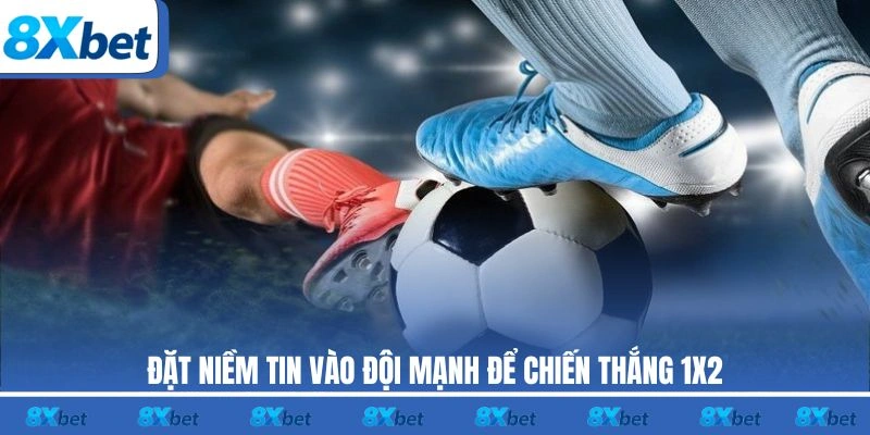Đặt niềm tin vào đội mạnh để chiến thắng 1X2