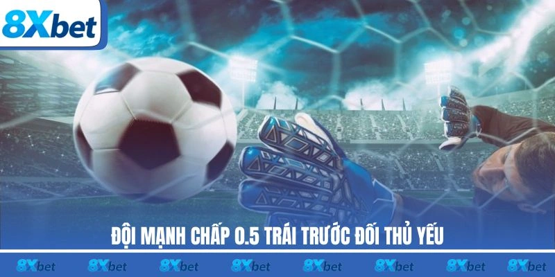 Đội mạnh chấp 0.5 trái trước đối thủ yếu trong kèo cá cược