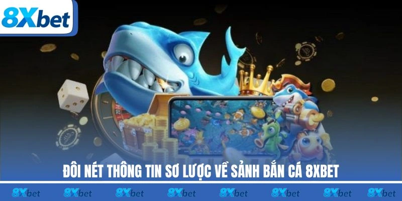 Đôi nét thông tin sơ lược về sảnh bắn cá 8XBET