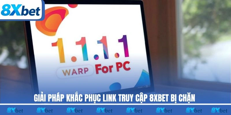 Giải pháp khắc phục link truy cập 8XBET bị chặn