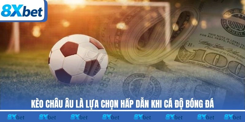 Kèo Châu Âu 8xbet là lựa chọn hấp dẫn khi cá độ bóng đá