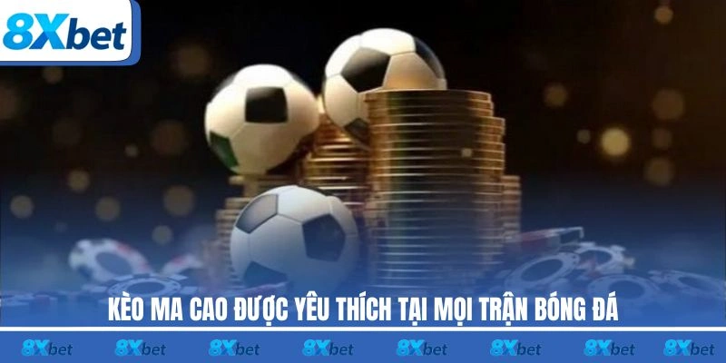 Kèo Ma Cao 8xbet được yêu thích tại mọi trận bóng đá