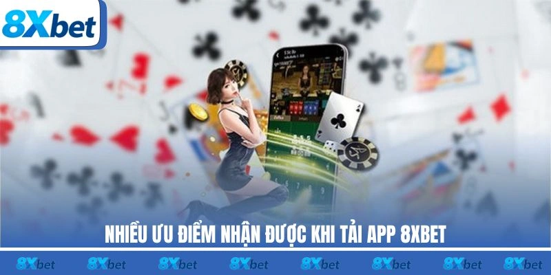 Nhiều ưu điểm nhận được khi tải app 8XBET