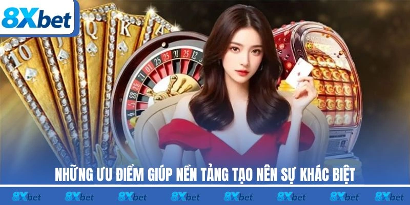 Những ưu điểm nổi bật giúp nền tảng 8XBET tạo nên sự khác biệt