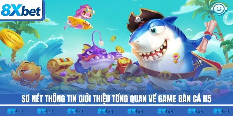 Sơ nét thông tin giới thiệu tổng quan về game Bắn Cá H5