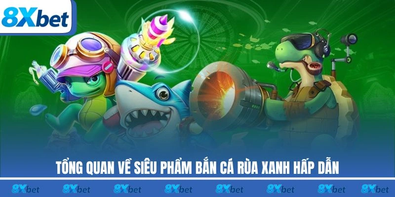 Tổng quan về siêu phẩm Bắn Cá Rùa Xanh hấp dẫn